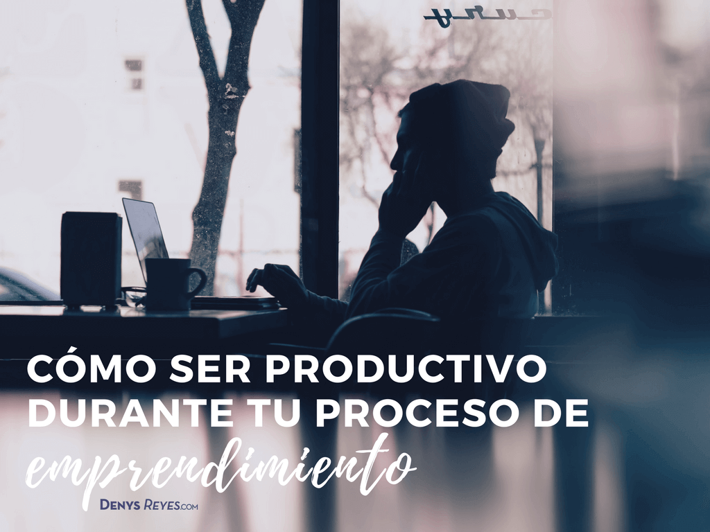 ¿Cómo ser productivo durante el proceso de emprendimiento?
